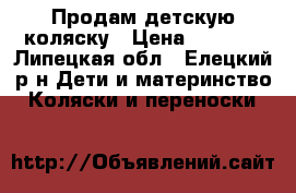 Продам детскую коляску › Цена ­ 3 000 - Липецкая обл., Елецкий р-н Дети и материнство » Коляски и переноски   